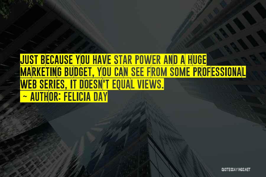 Felicia Day Quotes: Just Because You Have Star Power And A Huge Marketing Budget, You Can See From Some Professional Web Series, It