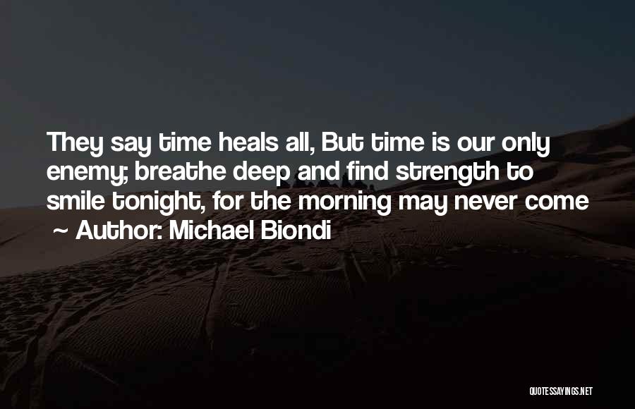 Michael Biondi Quotes: They Say Time Heals All, But Time Is Our Only Enemy; Breathe Deep And Find Strength To Smile Tonight, For