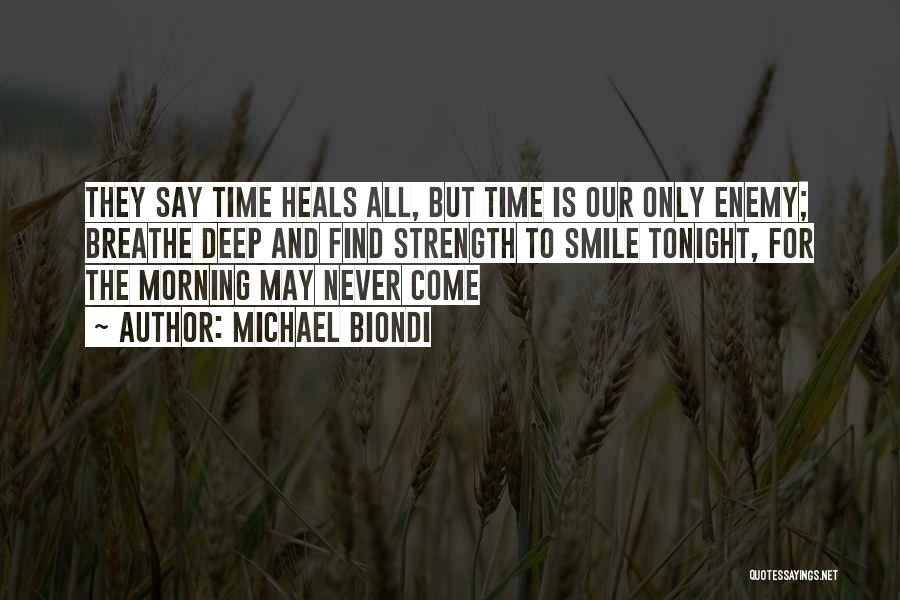 Michael Biondi Quotes: They Say Time Heals All, But Time Is Our Only Enemy; Breathe Deep And Find Strength To Smile Tonight, For