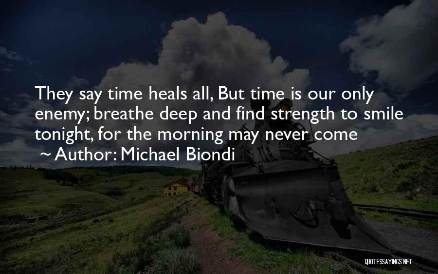 Michael Biondi Quotes: They Say Time Heals All, But Time Is Our Only Enemy; Breathe Deep And Find Strength To Smile Tonight, For