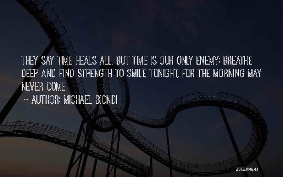 Michael Biondi Quotes: They Say Time Heals All, But Time Is Our Only Enemy; Breathe Deep And Find Strength To Smile Tonight, For