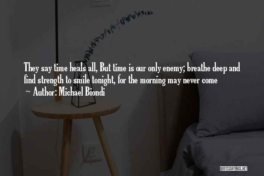 Michael Biondi Quotes: They Say Time Heals All, But Time Is Our Only Enemy; Breathe Deep And Find Strength To Smile Tonight, For