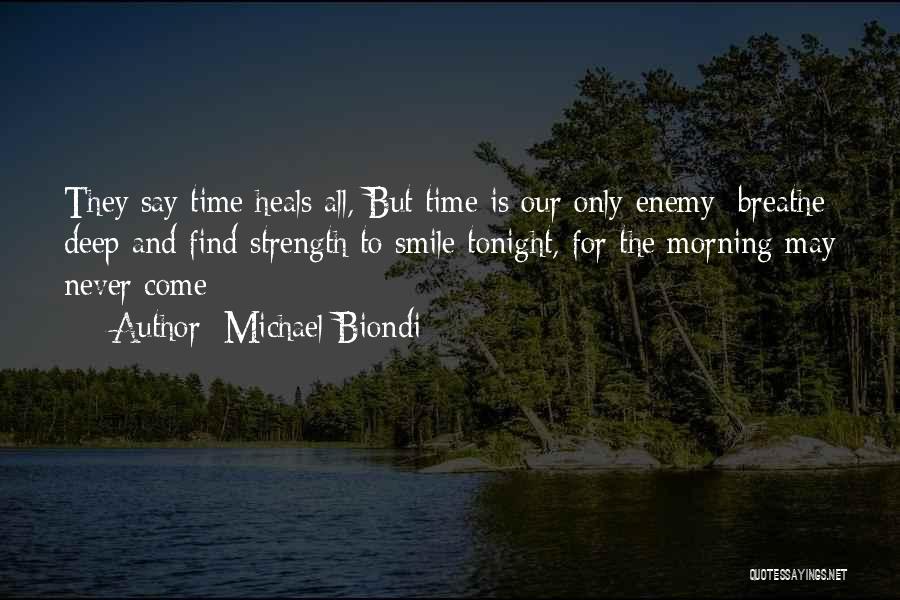 Michael Biondi Quotes: They Say Time Heals All, But Time Is Our Only Enemy; Breathe Deep And Find Strength To Smile Tonight, For