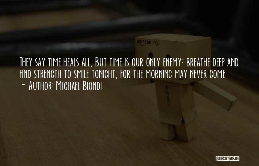 Michael Biondi Quotes: They Say Time Heals All, But Time Is Our Only Enemy; Breathe Deep And Find Strength To Smile Tonight, For
