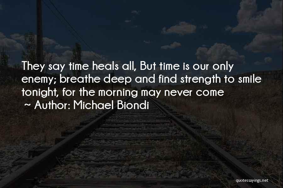 Michael Biondi Quotes: They Say Time Heals All, But Time Is Our Only Enemy; Breathe Deep And Find Strength To Smile Tonight, For