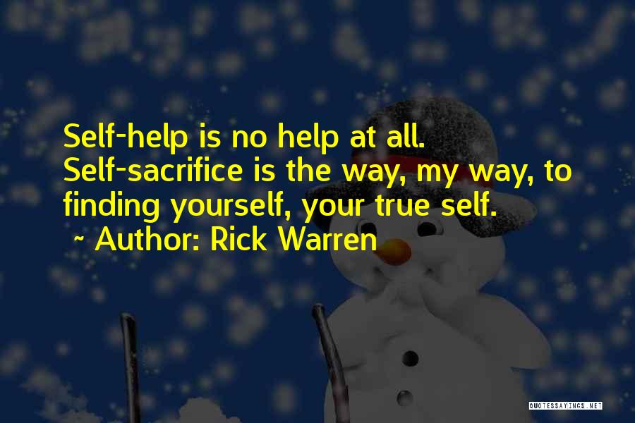 Rick Warren Quotes: Self-help Is No Help At All. Self-sacrifice Is The Way, My Way, To Finding Yourself, Your True Self.