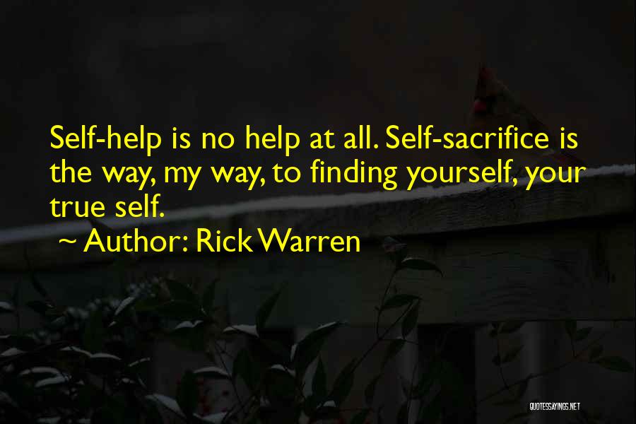 Rick Warren Quotes: Self-help Is No Help At All. Self-sacrifice Is The Way, My Way, To Finding Yourself, Your True Self.