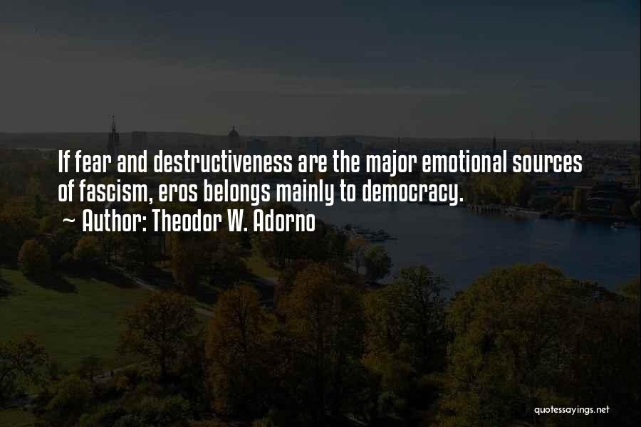 Theodor W. Adorno Quotes: If Fear And Destructiveness Are The Major Emotional Sources Of Fascism, Eros Belongs Mainly To Democracy.