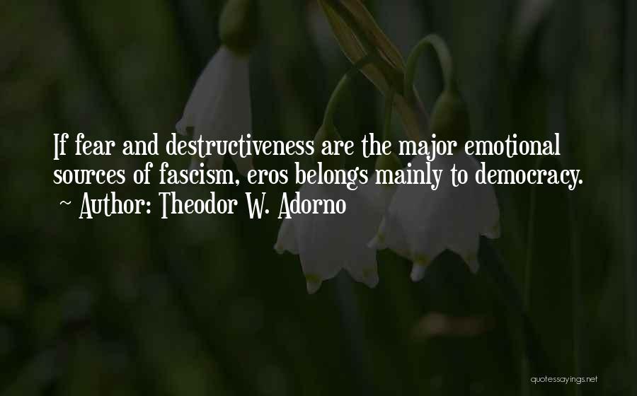 Theodor W. Adorno Quotes: If Fear And Destructiveness Are The Major Emotional Sources Of Fascism, Eros Belongs Mainly To Democracy.