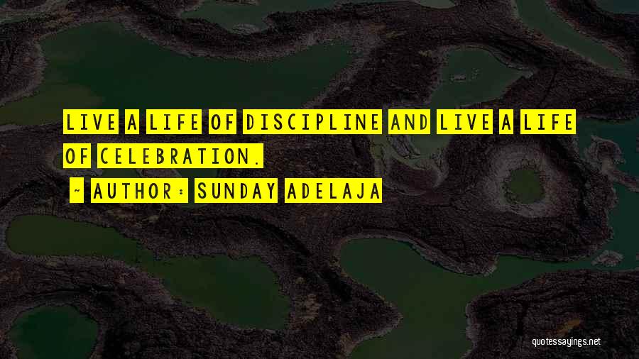 Sunday Adelaja Quotes: Live A Life Of Discipline And Live A Life Of Celebration.