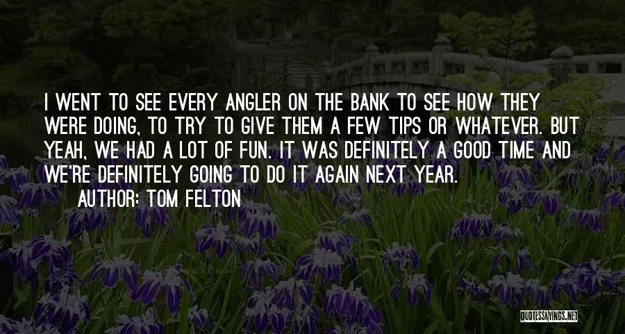 Tom Felton Quotes: I Went To See Every Angler On The Bank To See How They Were Doing, To Try To Give Them