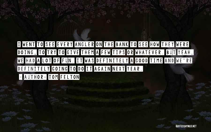 Tom Felton Quotes: I Went To See Every Angler On The Bank To See How They Were Doing, To Try To Give Them