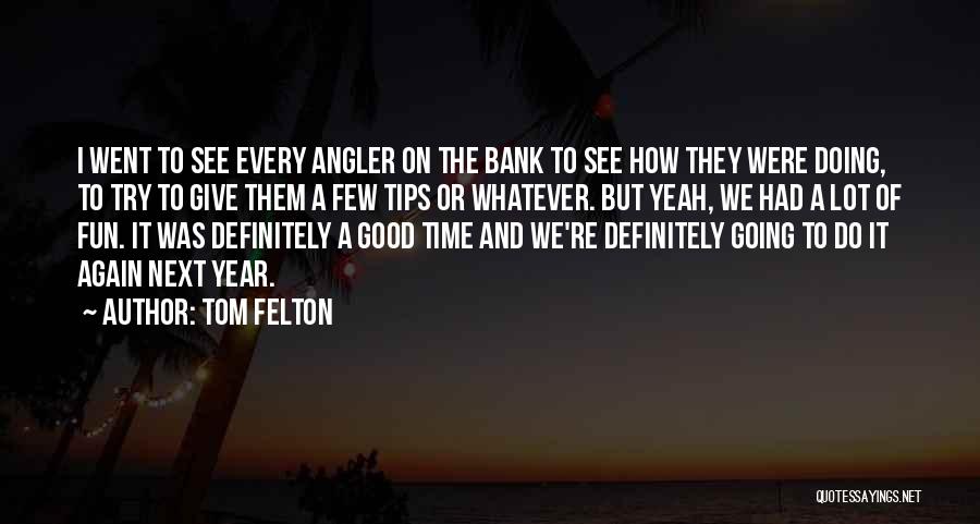 Tom Felton Quotes: I Went To See Every Angler On The Bank To See How They Were Doing, To Try To Give Them