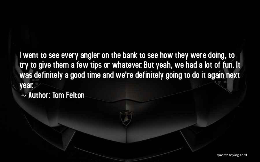 Tom Felton Quotes: I Went To See Every Angler On The Bank To See How They Were Doing, To Try To Give Them