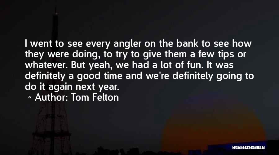 Tom Felton Quotes: I Went To See Every Angler On The Bank To See How They Were Doing, To Try To Give Them