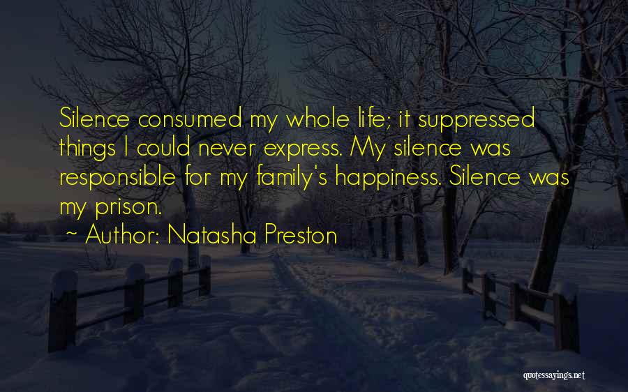 Natasha Preston Quotes: Silence Consumed My Whole Life; It Suppressed Things I Could Never Express. My Silence Was Responsible For My Family's Happiness.