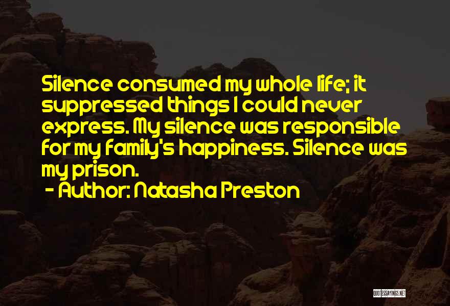 Natasha Preston Quotes: Silence Consumed My Whole Life; It Suppressed Things I Could Never Express. My Silence Was Responsible For My Family's Happiness.