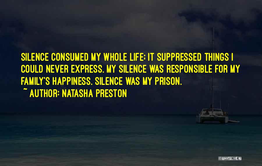 Natasha Preston Quotes: Silence Consumed My Whole Life; It Suppressed Things I Could Never Express. My Silence Was Responsible For My Family's Happiness.