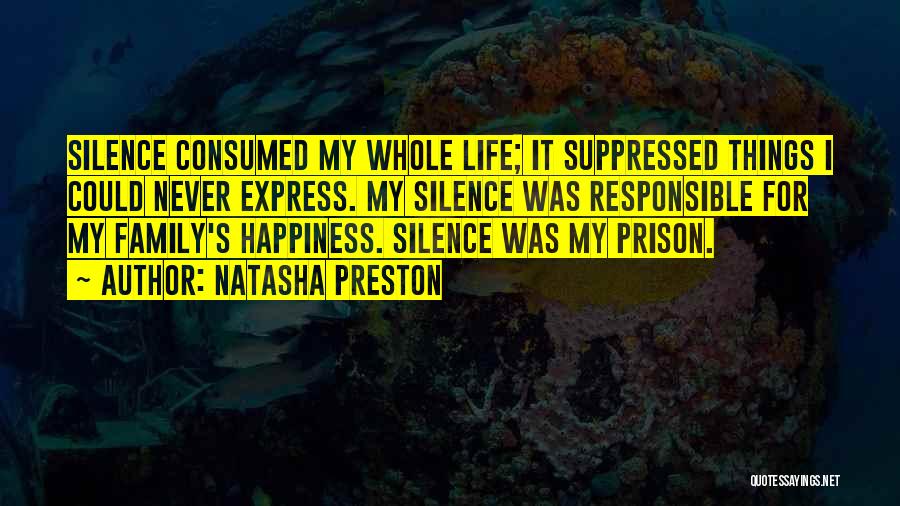 Natasha Preston Quotes: Silence Consumed My Whole Life; It Suppressed Things I Could Never Express. My Silence Was Responsible For My Family's Happiness.