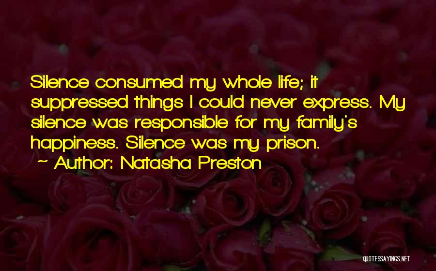 Natasha Preston Quotes: Silence Consumed My Whole Life; It Suppressed Things I Could Never Express. My Silence Was Responsible For My Family's Happiness.