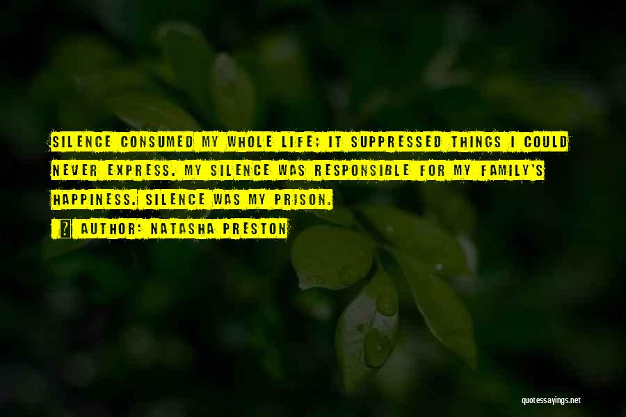 Natasha Preston Quotes: Silence Consumed My Whole Life; It Suppressed Things I Could Never Express. My Silence Was Responsible For My Family's Happiness.