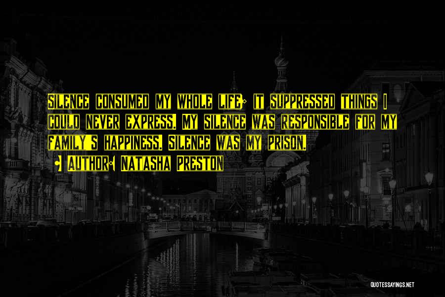 Natasha Preston Quotes: Silence Consumed My Whole Life; It Suppressed Things I Could Never Express. My Silence Was Responsible For My Family's Happiness.