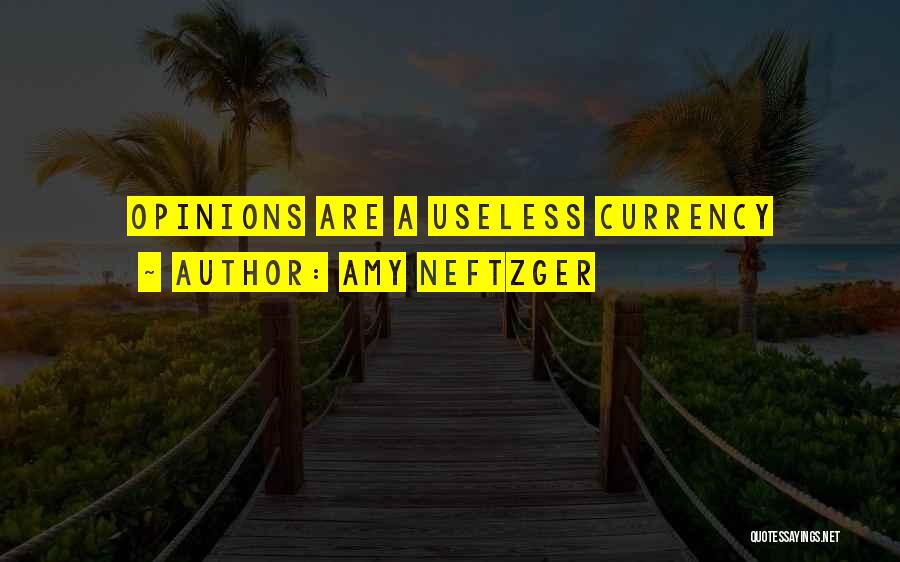 Amy Neftzger Quotes: Opinions Are A Useless Currency