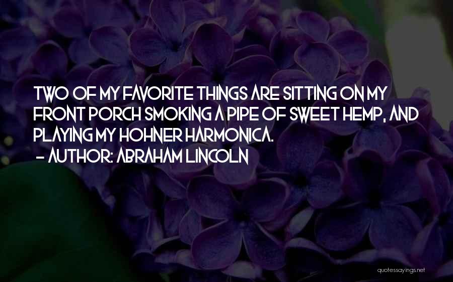 Abraham Lincoln Quotes: Two Of My Favorite Things Are Sitting On My Front Porch Smoking A Pipe Of Sweet Hemp, And Playing My
