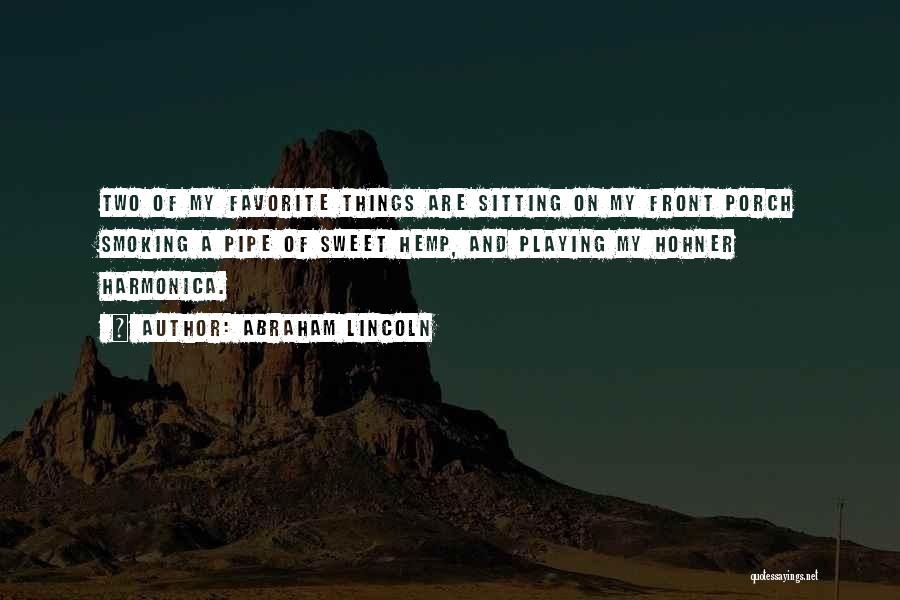 Abraham Lincoln Quotes: Two Of My Favorite Things Are Sitting On My Front Porch Smoking A Pipe Of Sweet Hemp, And Playing My