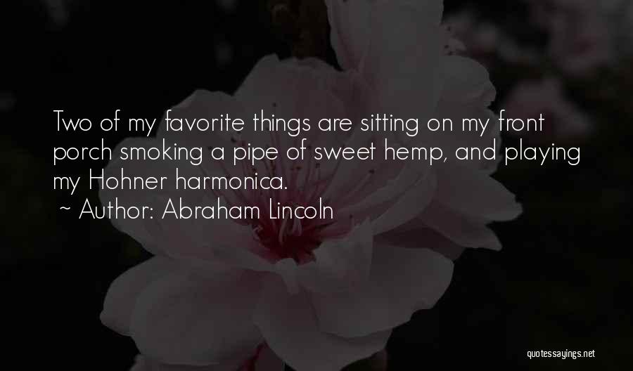Abraham Lincoln Quotes: Two Of My Favorite Things Are Sitting On My Front Porch Smoking A Pipe Of Sweet Hemp, And Playing My