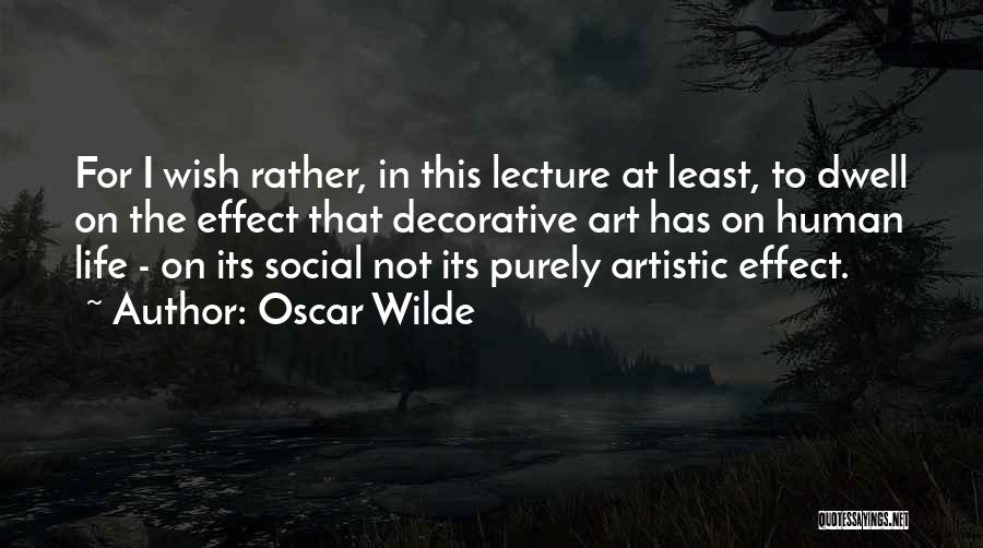 Oscar Wilde Quotes: For I Wish Rather, In This Lecture At Least, To Dwell On The Effect That Decorative Art Has On Human