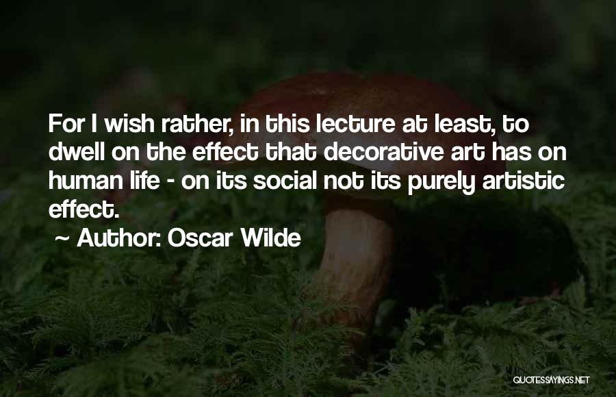 Oscar Wilde Quotes: For I Wish Rather, In This Lecture At Least, To Dwell On The Effect That Decorative Art Has On Human