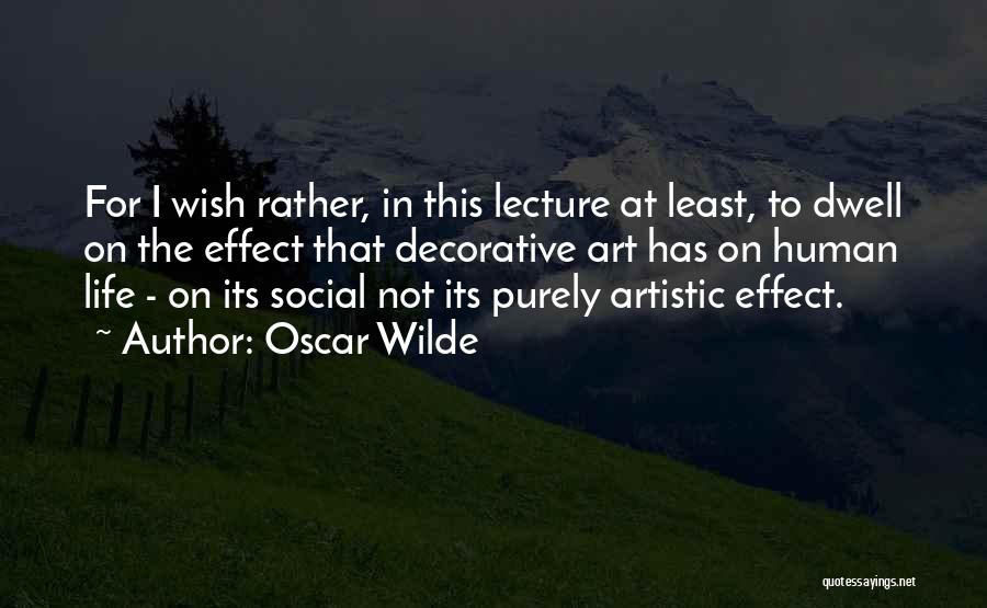 Oscar Wilde Quotes: For I Wish Rather, In This Lecture At Least, To Dwell On The Effect That Decorative Art Has On Human