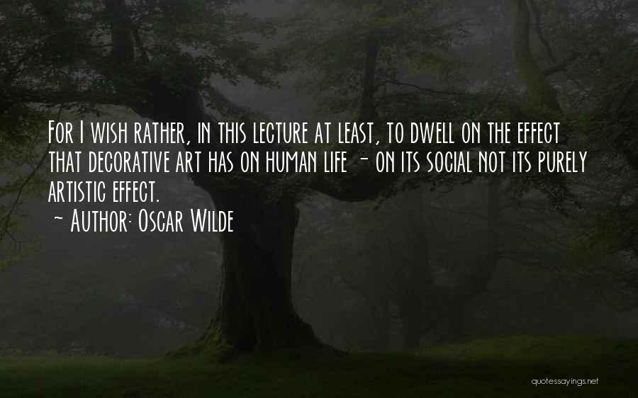 Oscar Wilde Quotes: For I Wish Rather, In This Lecture At Least, To Dwell On The Effect That Decorative Art Has On Human