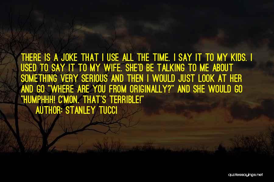Stanley Tucci Quotes: There Is A Joke That I Use All The Time. I Say It To My Kids. I Used To Say