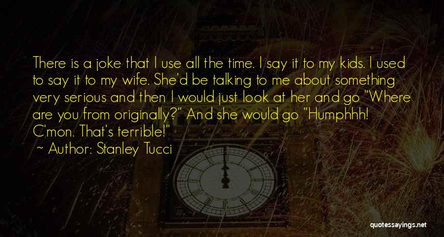 Stanley Tucci Quotes: There Is A Joke That I Use All The Time. I Say It To My Kids. I Used To Say