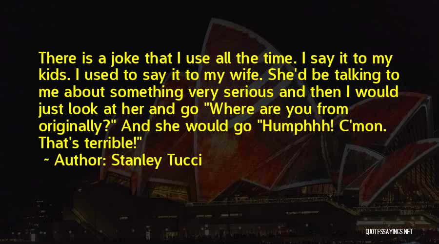 Stanley Tucci Quotes: There Is A Joke That I Use All The Time. I Say It To My Kids. I Used To Say