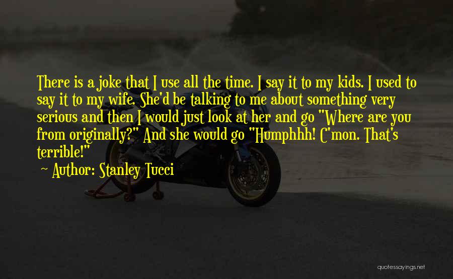 Stanley Tucci Quotes: There Is A Joke That I Use All The Time. I Say It To My Kids. I Used To Say