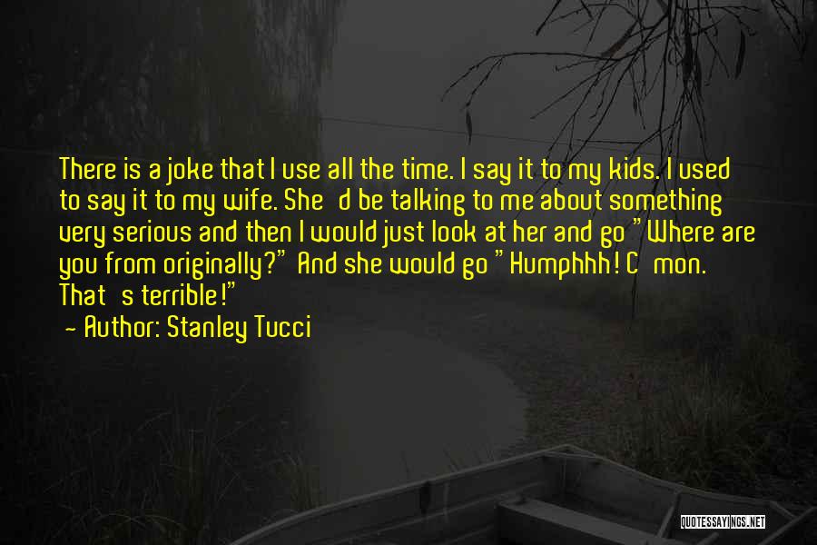 Stanley Tucci Quotes: There Is A Joke That I Use All The Time. I Say It To My Kids. I Used To Say