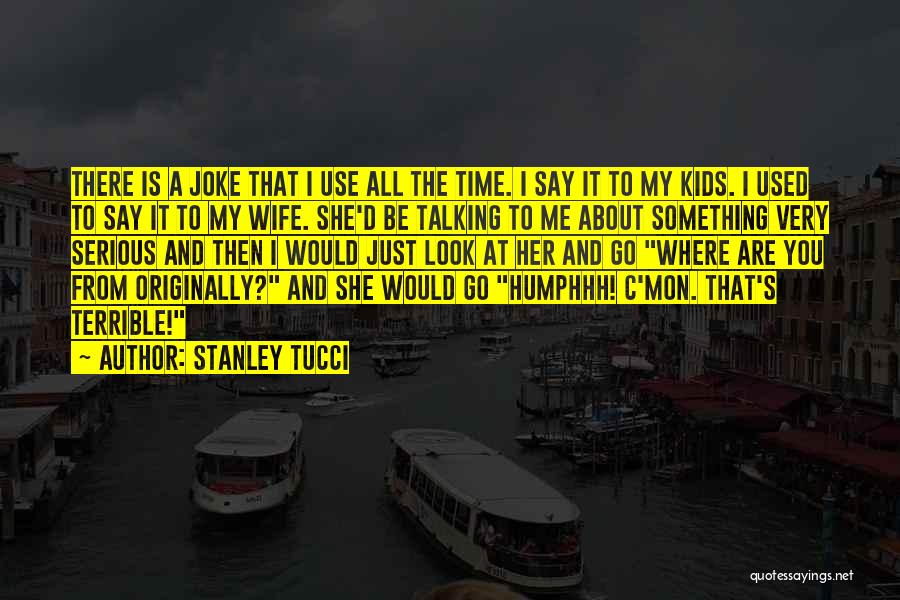 Stanley Tucci Quotes: There Is A Joke That I Use All The Time. I Say It To My Kids. I Used To Say