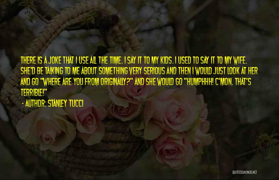Stanley Tucci Quotes: There Is A Joke That I Use All The Time. I Say It To My Kids. I Used To Say