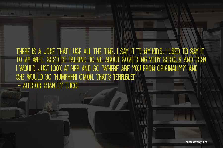 Stanley Tucci Quotes: There Is A Joke That I Use All The Time. I Say It To My Kids. I Used To Say