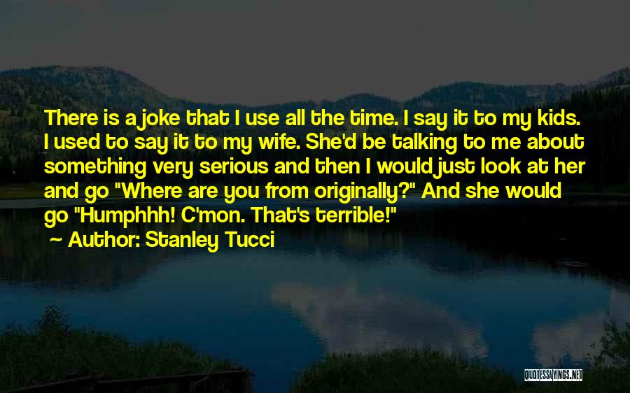 Stanley Tucci Quotes: There Is A Joke That I Use All The Time. I Say It To My Kids. I Used To Say