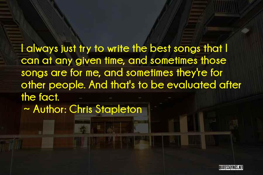 Chris Stapleton Quotes: I Always Just Try To Write The Best Songs That I Can At Any Given Time, And Sometimes Those Songs