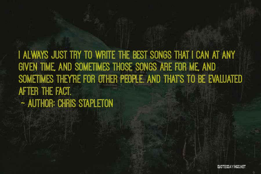 Chris Stapleton Quotes: I Always Just Try To Write The Best Songs That I Can At Any Given Time, And Sometimes Those Songs