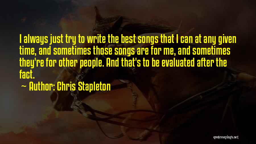 Chris Stapleton Quotes: I Always Just Try To Write The Best Songs That I Can At Any Given Time, And Sometimes Those Songs