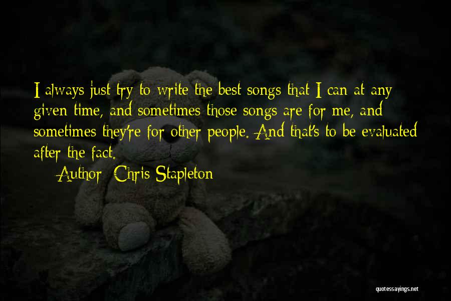 Chris Stapleton Quotes: I Always Just Try To Write The Best Songs That I Can At Any Given Time, And Sometimes Those Songs