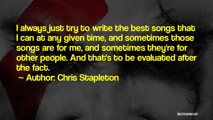 Chris Stapleton Quotes: I Always Just Try To Write The Best Songs That I Can At Any Given Time, And Sometimes Those Songs