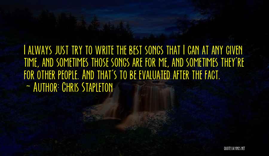 Chris Stapleton Quotes: I Always Just Try To Write The Best Songs That I Can At Any Given Time, And Sometimes Those Songs