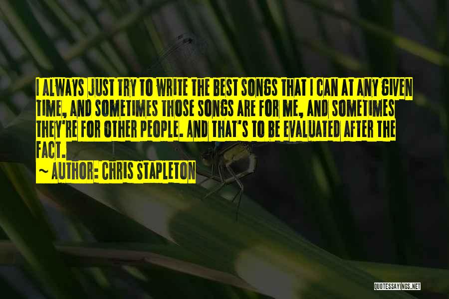 Chris Stapleton Quotes: I Always Just Try To Write The Best Songs That I Can At Any Given Time, And Sometimes Those Songs